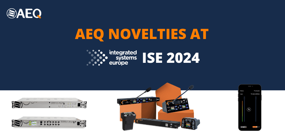 AEQ WILL PRESENT ITS AUDIO AND COMMUNICATION PRODUCTS AT ISE 2024, BARCELONA FROM JANUARY 30 TO FEBRUARY 2, STAND 4H730.